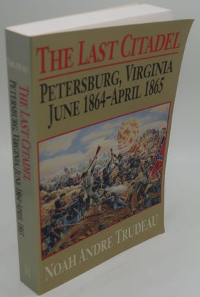 Item #000551B THE LAST CITADEL: PETERSBURG, VIRGINIA JUNE 1864-APRIL 1865. NOAH ANDRE TRUDEAU