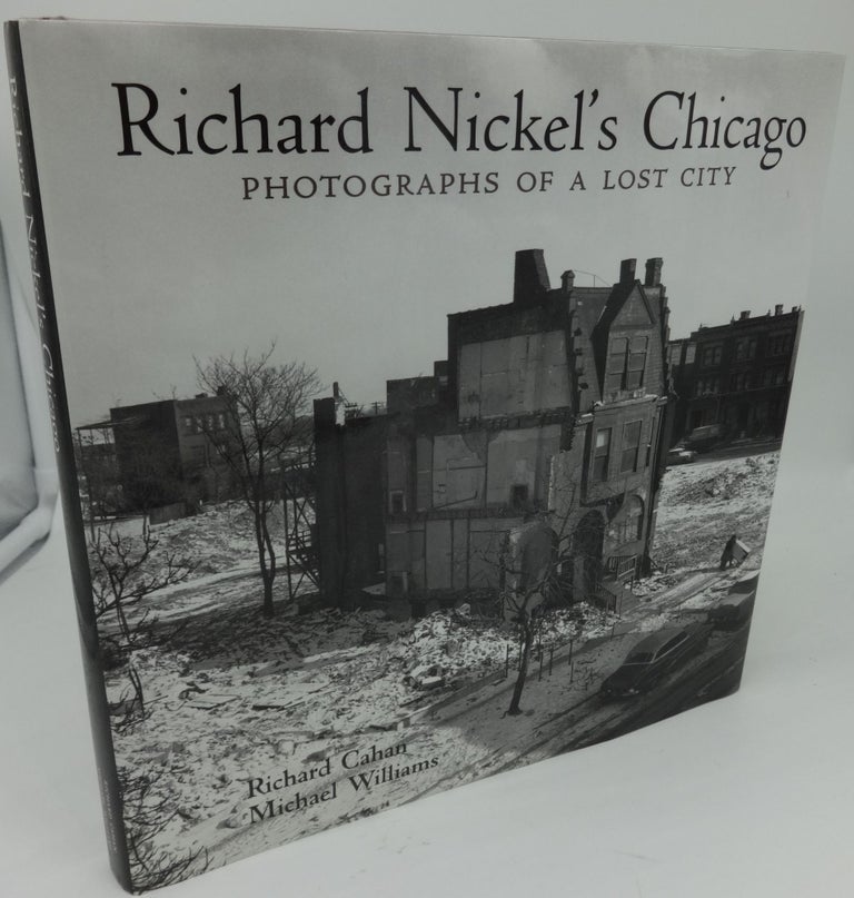Item #000674C RICHARD NICKEL'S CHICAGO PHOTOGRAPHS OF A LOST CITY. Richard Cahan, Michael Williams.