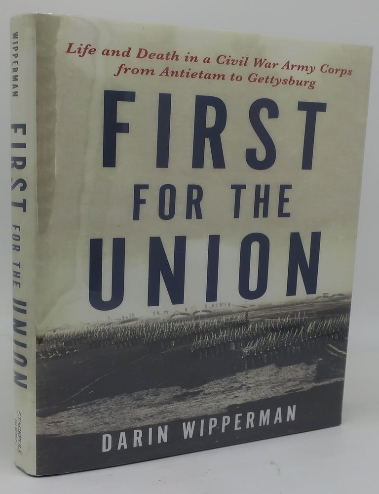 Item #000726G FIRST FOR THE UNION: Life and Death in a Civil War Army Corps from Antietam to Gettysburg. DARIN WIPPERMAN.