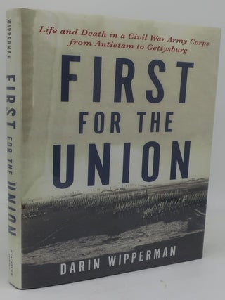 Item #000726G FIRST FOR THE UNION: Life and Death in a Civil War Army Corps from Antietam to...