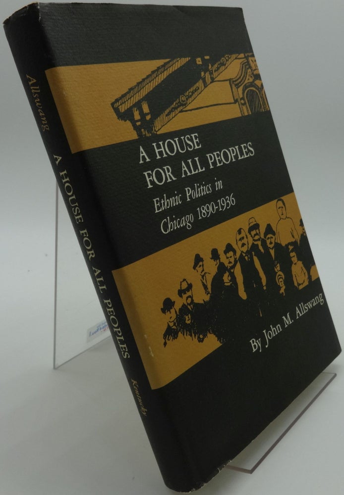 Item #000753B A HOUSE FOR ALL PEOPLES Ethnic Politics in Chicago 1890-1936. John M. Allswang.