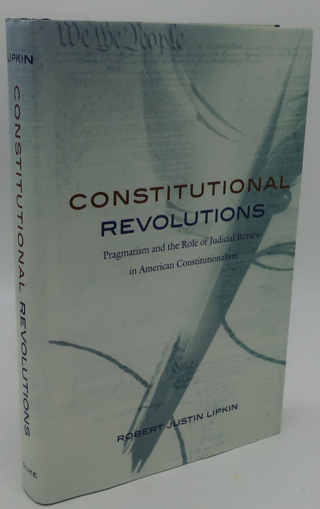 Item #000954C CONSTITUTIONAL REVOLUTIONS [Pragmatism and the Role of Judicial Review in American Constitutionalism]. Robert Justin Lipkin.