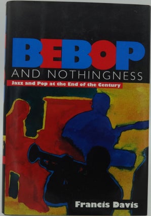 Item #001268C BEBOP and NOTHINGNESS Jazz and Pop at the End of the Century. Francis Davis