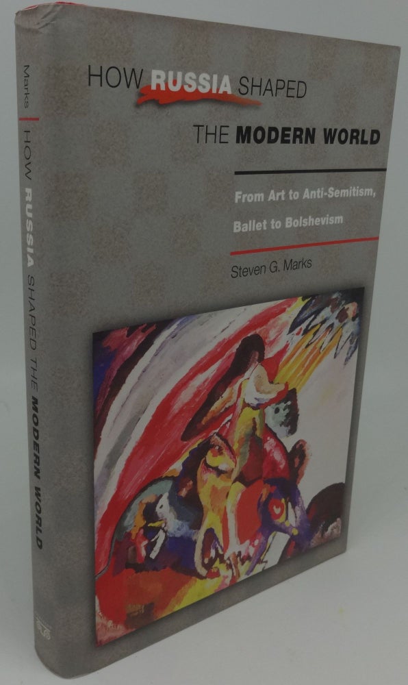 Item #002250B HOW RUSSIA SHAPED THE MODERN WORLD [From Art to Anti-Semitism, Ballet to Bolshevism]. Steven G. Marks.