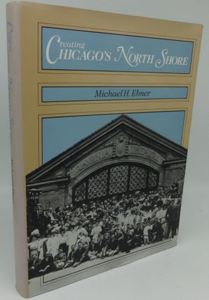 Item #002862E CREATING CHICAGO'S NORTH SHORE (SIGNED). Michael H. Ebner