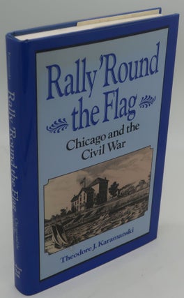 Item #002995J RALLY ROUND THE FLAG: Chicago and the Civil War [Signed]. THEODORE J. KARAMANSKI