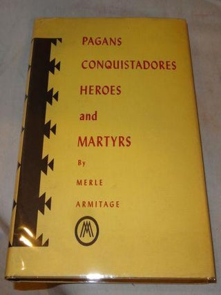Item #003182A PAGANS CONQUISTADORES HEROES AND MARTYRS. Merle Armitage