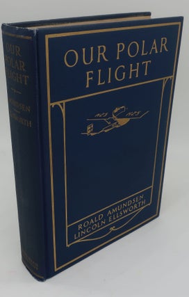 Item #003272QQ OUR POLAR FLIGHT: The Amundsen-Ellsworth Polar Flight. ROALD AMUNDSEN, LINCOLN...