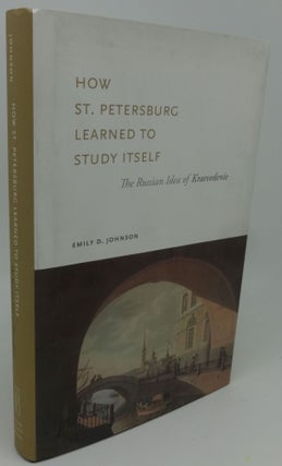 Item #003306F HOW ST. PETERSBURG LEARNED TO STUDY ITSELF [The Russian Idea of Kraevedenie]. Emily...