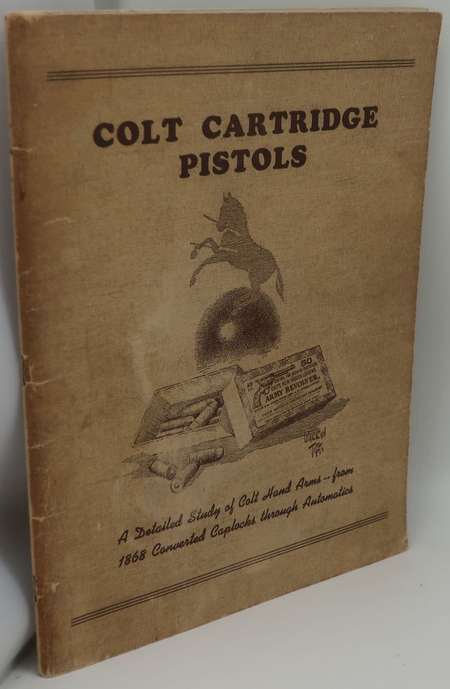 Item #003370E COLT CARTRIDGE PISTOSL: A Detailed Study of Colt Hand Arms - from 1868 Converted Caplocks through Automatics. James E. Serven.