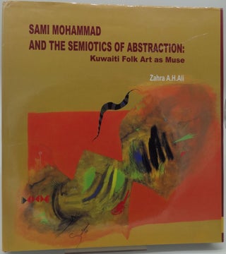 Item #003617D SAMI MOHAMMAD AND THE SEMIOTICS OF ABSTRACTION: Kuwaiti Folk Art as Muse. Zahra A....