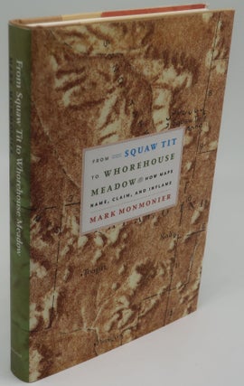 Item #003651H FROM SQUAW TIT TO WHOREHOUSE MEADOW: How Maps Name, Claim, and Inflame. MARK MONMONIER