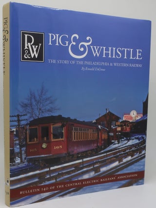 PIG AND WHISTLE: The Story of the Philadelphia and Western Railway. RONALD DEGRAW.