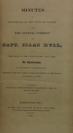 MINUTES OF PROCEEDINGS OF THE COURT OF ENQUIRY, INTO THE OFFICIAL CONDUCT OF CAPT. ISAAC HULL, AS COMMANDANT IN THE STATE OF MASSACHUSETTS, CONVENED AT THE NAVY-YARD IN SAID CHARLESTOWN, ON THE 12TH DAY OF AUGUST, A. D. 1822.