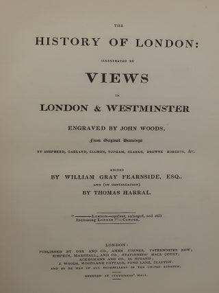 THE HISTORY OF LONDON: ILLUSTRATED BY VIEWS IN LONDON AND WESTMINSTER From Original Drawings by Shepherd, Garland, Salmon, Topham, Clarke, Browne, Roberts: AND SELECT ILLUSTRATED TOPOGRAPHY OF THIRTY MILES ROUND LONDON; COMPRISING VIEWS OF VARIOUS PLACES WITHIN THIS CIRCUT, Engraved by W. Floyd, C. Bentley, C. Mottram, J. C. Varrall, and W. and J. Henshall, after original drawings of Charles Marshall, J. W. Allen, G. B. Campion with Topographical and Historical Notices of Each Place. Two Volumes in One