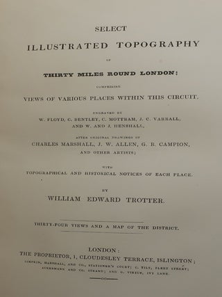 THE HISTORY OF LONDON: ILLUSTRATED BY VIEWS IN LONDON AND WESTMINSTER From Original Drawings by Shepherd, Garland, Salmon, Topham, Clarke, Browne, Roberts: AND SELECT ILLUSTRATED TOPOGRAPHY OF THIRTY MILES ROUND LONDON; COMPRISING VIEWS OF VARIOUS PLACES WITHIN THIS CIRCUT, Engraved by W. Floyd, C. Bentley, C. Mottram, J. C. Varrall, and W. and J. Henshall, after original drawings of Charles Marshall, J. W. Allen, G. B. Campion with Topographical and Historical Notices of Each Place. Two Volumes in One