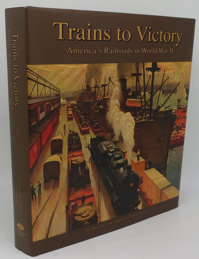 Item #003849AK TRAINS TO VICTORY: America's Railroads in World War II. DONALD J. HEIMBURGER AND JOHN KELLY.