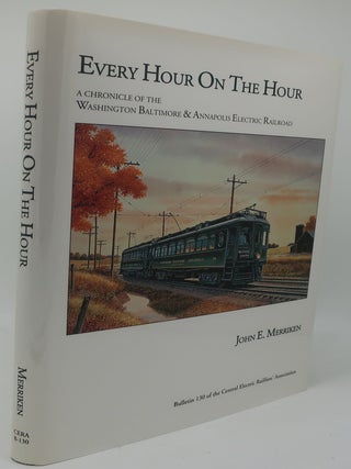 EVERY HOUR ON THE HOUR: A Chronicle of the Washington Baltimore and Annapolis Electric Railroad. JOHN E. MERRIKEN.